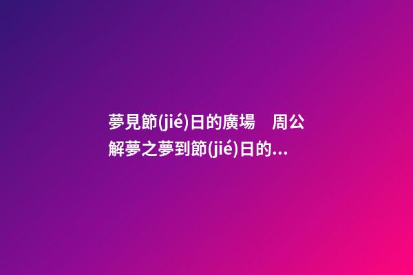 夢見節(jié)日的廣場　周公解夢之夢到節(jié)日的廣場